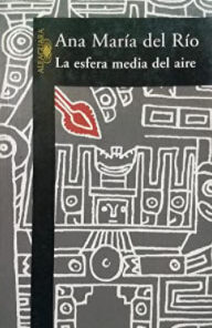LA ESFERA MEDIA DEL AIRE , Ana Maria del Rio, Ed. Alfaguara.